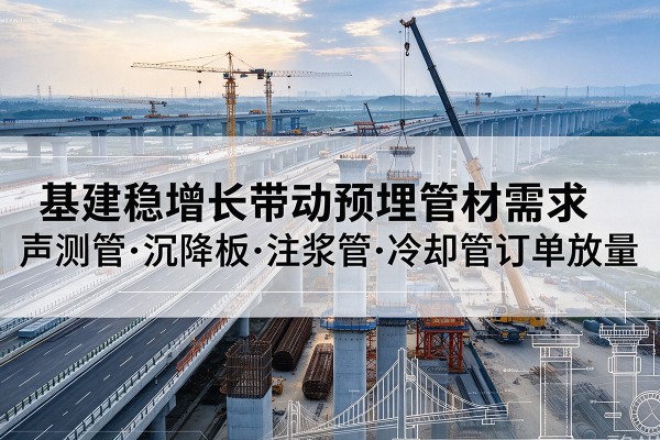 富拉尔基基建稳增长带动预埋监测管材需求，声测管、沉降板、注浆管订单持续放量