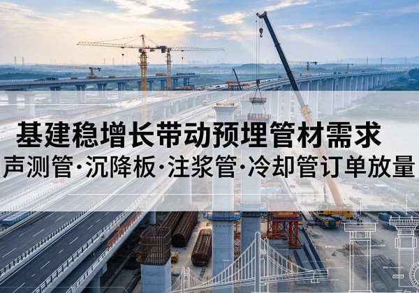 富拉尔基基建稳增长带动预埋监测管材需求，声测管、沉降板、注浆管订单持续放量